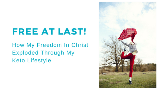 Free At Last!  How My Freedom In Christ Has Exploded Through My Keto Lifestyle