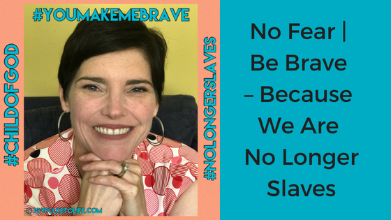 No Fear | Be Brave – Because We Are No Longer Slaves